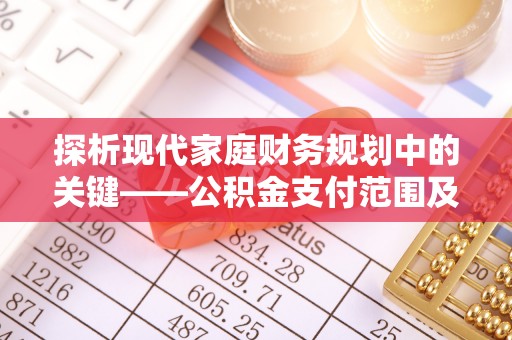 二水探析现代家庭财务规划中的关键——公积金支付范围及其影响