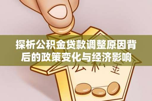 二水探析公积金贷款调整原因背后的政策变化与经济影响
