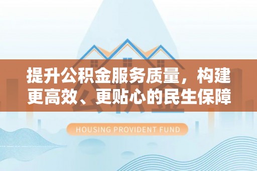 二水提升公积金服务质量，构建更高效、更贴心的民生保障体系