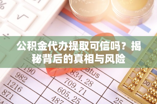 二水公积金代办提取可信吗？揭秘背后的真相与风险