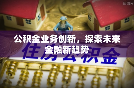 二水公积金业务创新，探索未来金融新趋势
