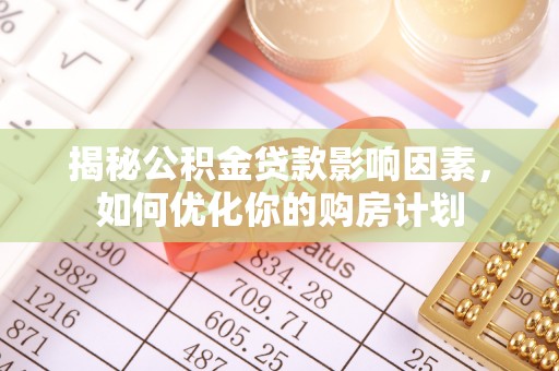 二水揭秘公积金贷款影响因素，如何优化你的购房计划