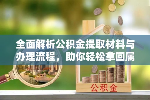 二水全面解析公积金提取材料与办理流程，助你轻松拿回属于自己的钱