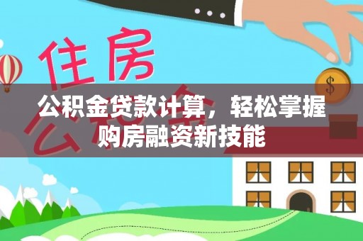 二水公积金贷款计算，轻松掌握购房融资新技能