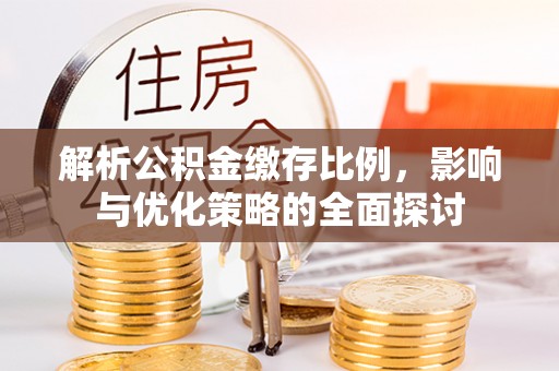 二水解析公积金缴存比例，影响与优化策略的全面探讨