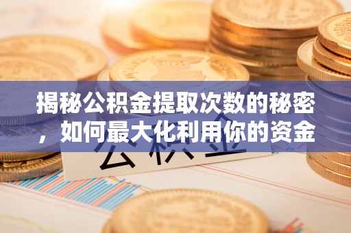 二水揭秘公积金提取次数的秘密，如何最大化利用你的资金