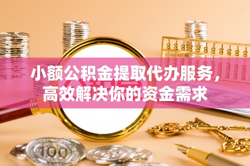 二水小额公积金提取代办服务，高效解决你的资金需求