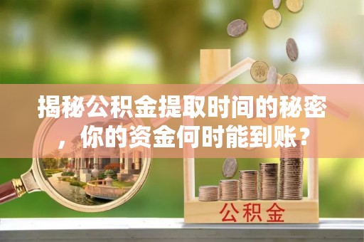 二水揭秘公积金提取时间的秘密，你的资金何时能到账？