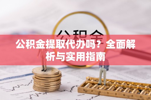 二水公积金提取代办吗？全面解析与实用指南