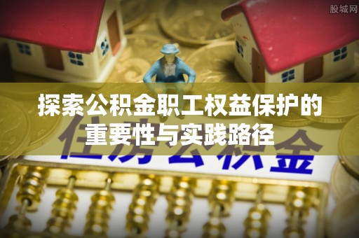 二水探索公积金职工权益保护的重要性与实践路径