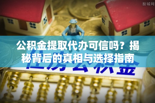 二水公积金提取代办可信吗？揭秘背后的真相与选择指南