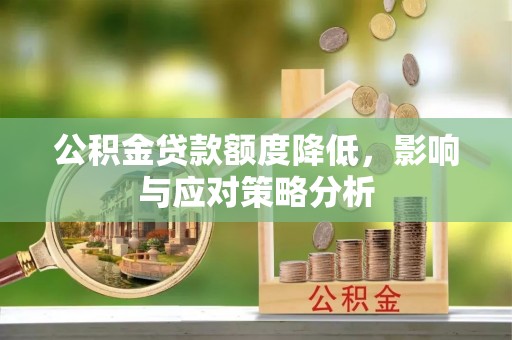 二水公积金贷款额度降低，影响与应对策略分析