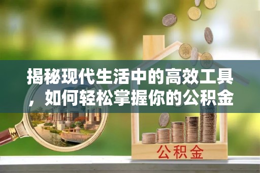 二水揭秘现代生活中的高效工具，如何轻松掌握你的公积金查询方式