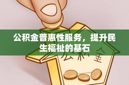 二水公积金普惠性服务，提升民生福祉的基石