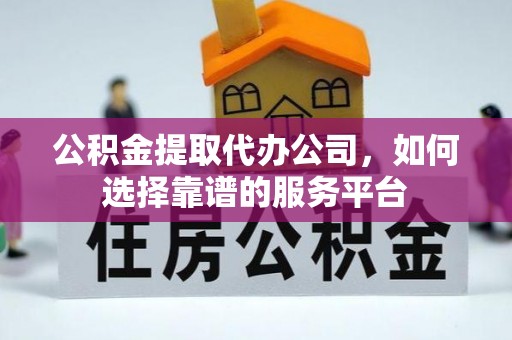 二水公积金提取代办公司，如何选择靠谱的服务平台