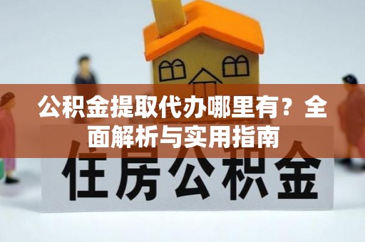 二水公积金提取代办哪里有？全面解析与实用指南