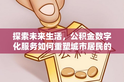 二水探索未来生活，公积金数字化服务如何重塑城市居民的便利体验