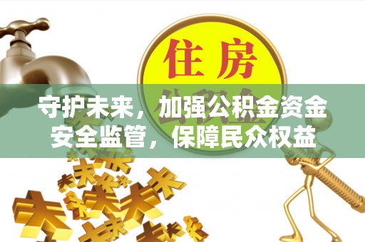 二水守护未来，加强公积金资金安全监管，保障民众权益