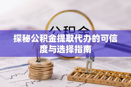 二水探秘公积金提取代办的可信度与选择指南