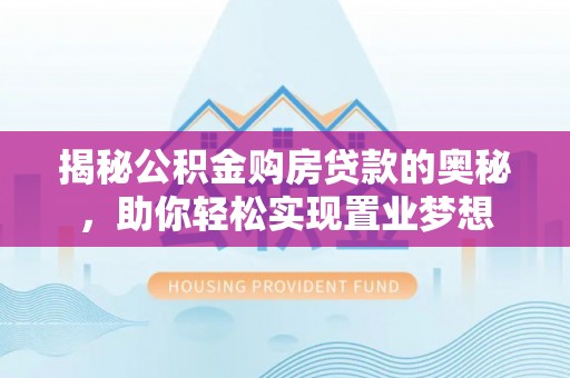 二水揭秘公积金购房贷款的奥秘，助你轻松实现置业梦想