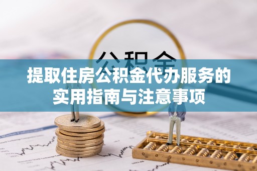二水提取住房公积金代办服务的实用指南与注意事项