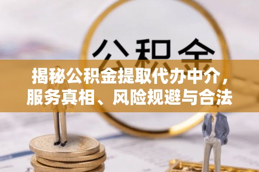 二水揭秘公积金提取代办中介，服务真相、风险规避与合法途径