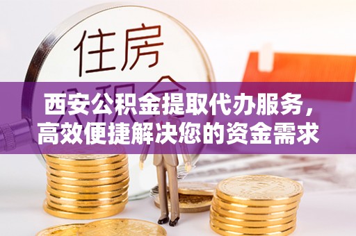 二水西安公积金提取代办服务，高效便捷解决您的资金需求