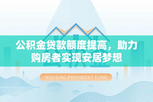 二水公积金贷款额度提高，助力购房者实现安居梦想