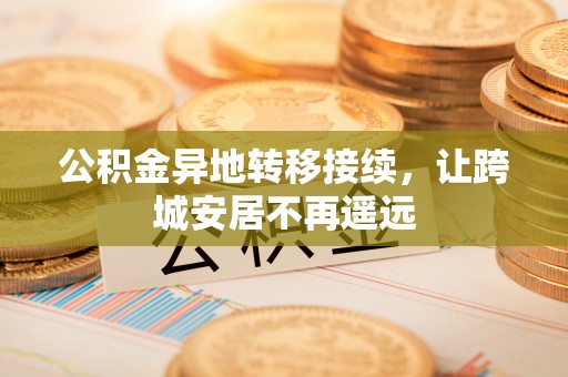 二水公积金异地转移接续，让跨城安居不再遥远