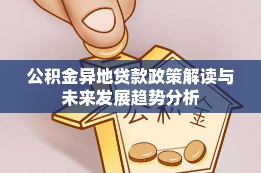 二水公积金异地贷款政策解读与未来发展趋势分析