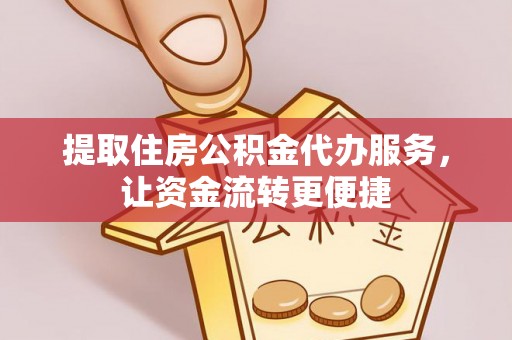 二水提取住房公积金代办服务，让资金流转更便捷