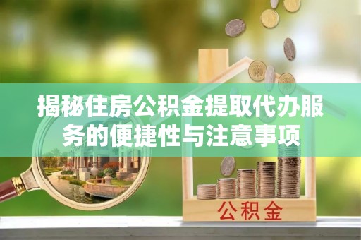 二水揭秘住房公积金提取代办服务的便捷性与注意事项