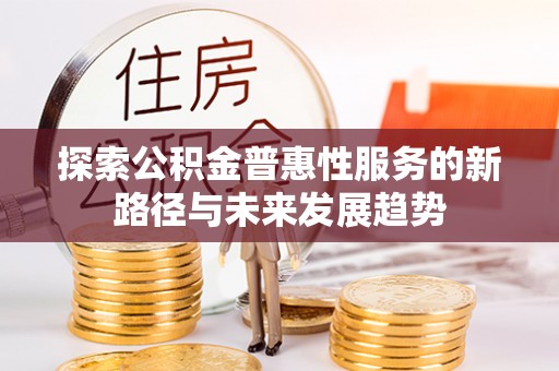 二水探索公积金普惠性服务的新路径与未来发展趋势