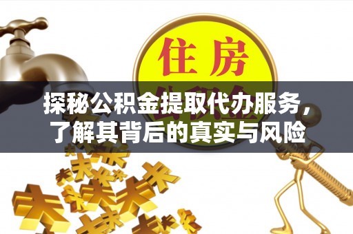 二水探秘公积金提取代办服务，了解其背后的真实与风险