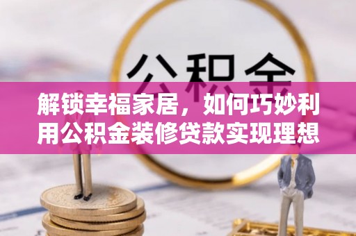 二水解锁幸福家居，如何巧妙利用公积金装修贷款实现理想空间