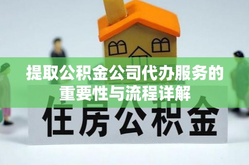 二水提取公积金公司代办服务的重要性与流程详解
