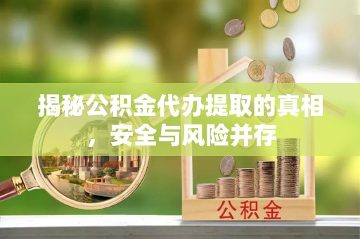 二水揭秘公积金代办提取的真相，安全与风险并存