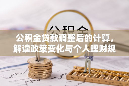 二水公积金贷款调整后的计算，解读政策变化与个人理财规划