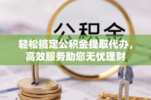 二水轻松搞定公积金提取代办，高效服务助您无忧理财
