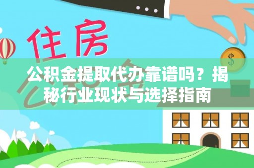 二水公积金提取代办靠谱吗？揭秘行业现状与选择指南