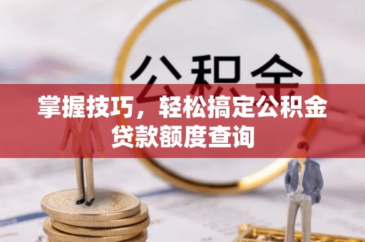 二水掌握技巧，轻松搞定公积金贷款额度查询