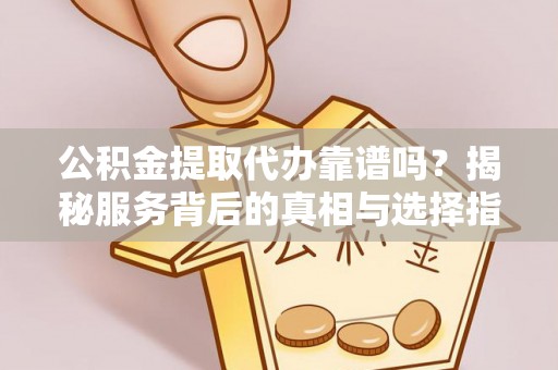 二水公积金提取代办靠谱吗？揭秘服务背后的真相与选择指南