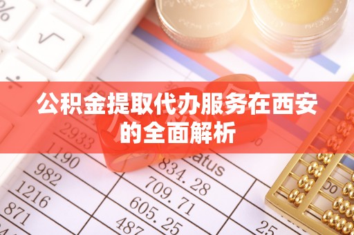二水公积金提取代办服务在西安的全面解析