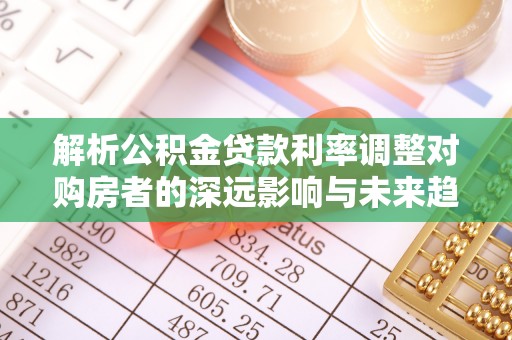 二水解析公积金贷款利率调整对购房者的深远影响与未来趋势