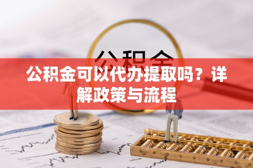 二水公积金可以代办提取吗？详解政策与流程