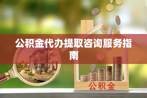 二水公积金代办提取咨询服务指南