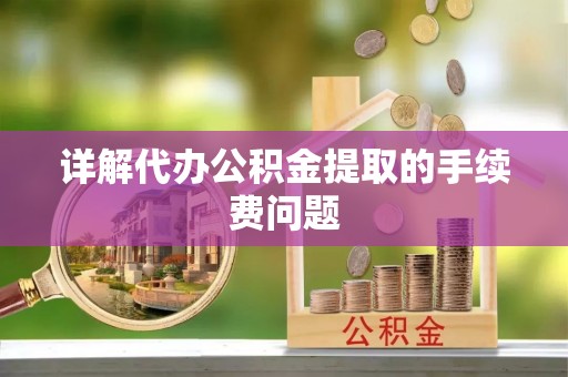 二水详解代办公积金提取的手续费问题