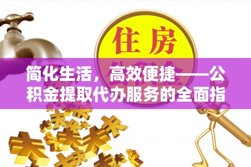 二水简化生活，高效便捷——公积金提取代办服务的全面指南