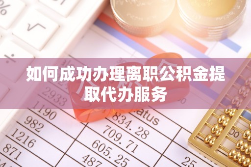 二水如何成功办理离职公积金提取代办服务