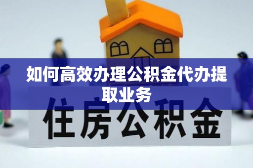 二水如何高效办理公积金代办提取业务